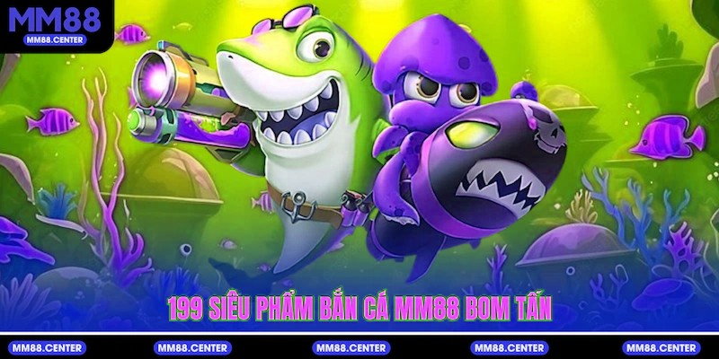 199 siêu phẩm Bắn Cá mvp999 bom tấn 