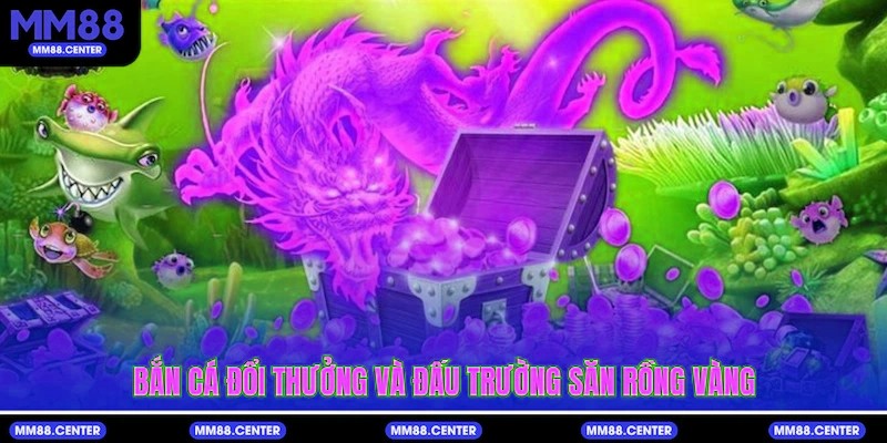 Bắn cá đổi thưởng và đấu trường săn Rồng Vàng
