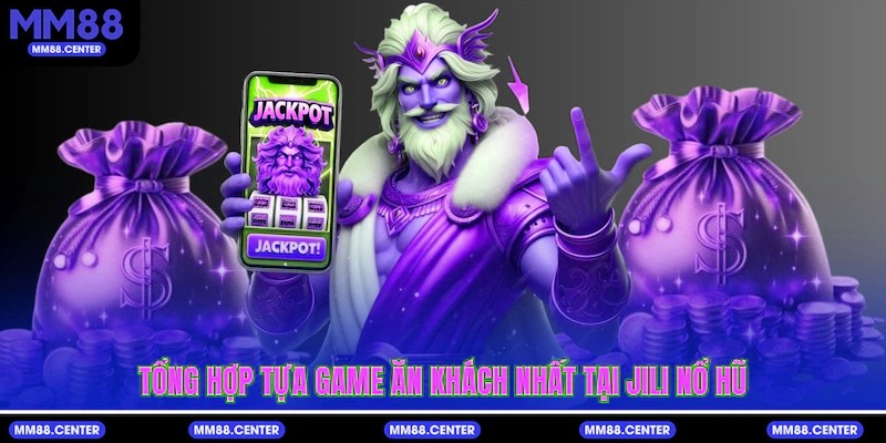 Tổng hợp tựa game ăn khách nhất tại Jili Nổ Hũ