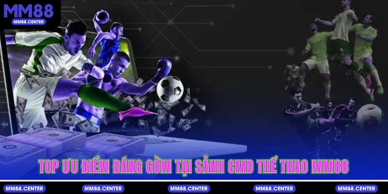 Top ưu điểm đáng gờm tại sảnh CMD thể thao
